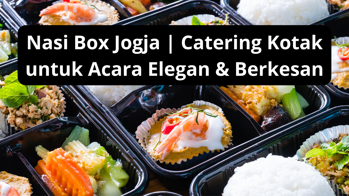 Nasi Box Jogja | Catering Kotak untuk Acara Elegan & Berkesan